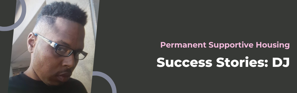 Permanent Supportive Housing Success Stories​: DJ