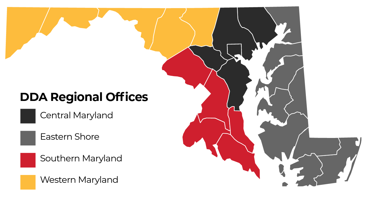 A map displaying the counties associated with each DDA Regional Office. The Western Maryland Regional Office is associated with Garrett, Allegany, Washington, Frederick, and Carroll counties. The Central Maryland Regional Office is associated with Harford, Baltimore, Howard, Anne Arundel counties, and Baltimore City. The Eastern Shore Regional Office is associated with Cecil, Kent, Queen Anne's, Talbot, Caroline, Dorchester, Wicomico, Somerset, and Worcester counties. The Southern Maryland Regional Office is associated with Montgomery, Prince George's, Calvert, Charles, and St. Mary's counties.
